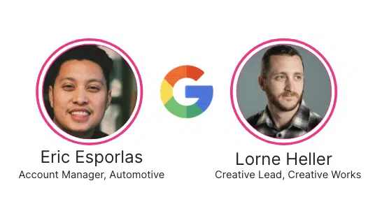 Eric Esporlas, Account Manager, Automotive, and Lorne Heller, Creative Lead, Creative Works at Google
